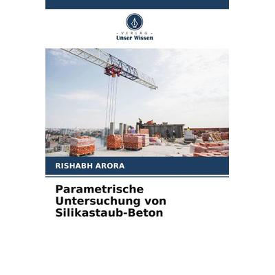 Parametrische Untersuchung von Silikastaub-Beton, Taschenbuch von Rishabh Arora, Verlag Unser Wissen, 978-620-7-79582-6