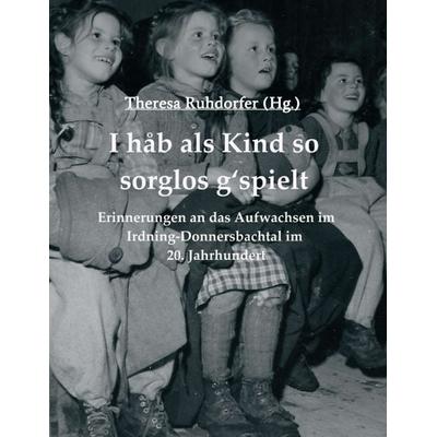 I hab als Kind so sorglos g‘spielt, Taschenbuch von Theresa Ruhdorfer,Margareta Kindler, Wolfgang Mayerl, Franz Pfusterer, Stephanie Pötsch, Josefine