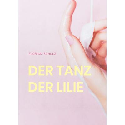 Der Tanz der Lilie, Taschenbuch von Florian Schulz, BoD – Books on Demand, 978-3-695-10328-7
