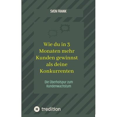 Wie du in 3 Monaten mehr Kunden gewinnst als deine Konkurrenten, Taschenbuch von Sven Frank, Tredition, 978-3-384-04520-1