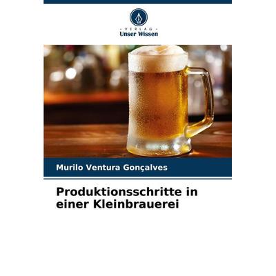 Produktionsschritte in einer Kleinbrauerei, Taschenbuch von Murilo Ventura Gonçalves, Verlag Unser Wissen, 978-620-3-70140-1