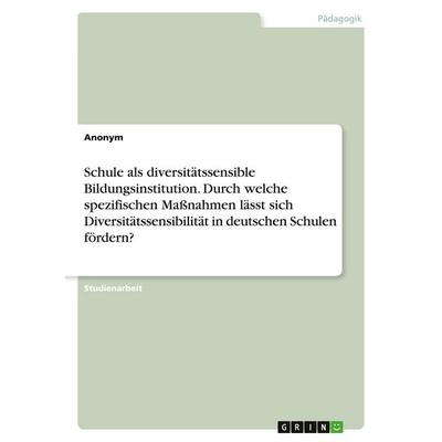 Schule als diversitätssensible Bildungsinstitution. Durch welche spezifischen Maßnahmen lässt sich Diversitätssensibilität in deutschen Schulen