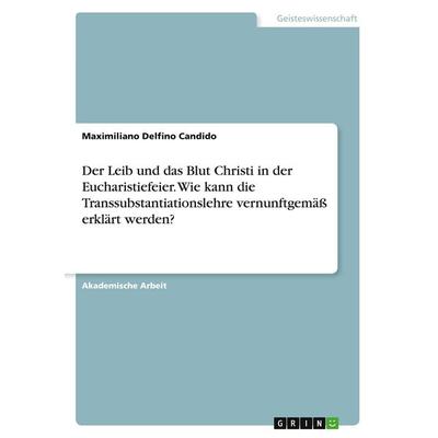 Der Leib und das Blut Christi in der Eucharistiefeier. Wie kann die Transsubstantiationslehre vernunftgemäß erklärt werden?, Taschenbuch von