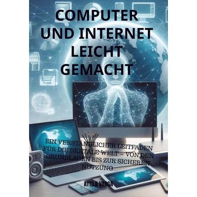 Computer und Internet leicht gemacht: Der ideale Einstieg für Senioren und Anfänger, Taschenbuch von Attila Varga, Bookmundo, 978-94-037-4699-9