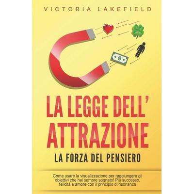 LA LEGGE DELL'ATTRAZIONE - La forza del pensiero: Come usare la visualizzazione per raggiungere gli obiettivi che hai sempre sognato! Più successo,