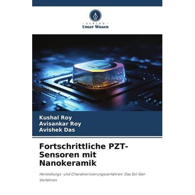 Fortschrittliche PZT-Sensoren mit Nanokeramik, Taschenbuch von Kushal Roy,Avisankar Roy,Avishek Das, Verlag Unser Wissen, 978-620-9-82545-3