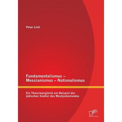 Fundamentalismus - Messianismus - Nationalismus: Ein Theorievergleich am Beispiel der jüdischen Siedler des Westjordanlandes, Taschenbuch von Peter