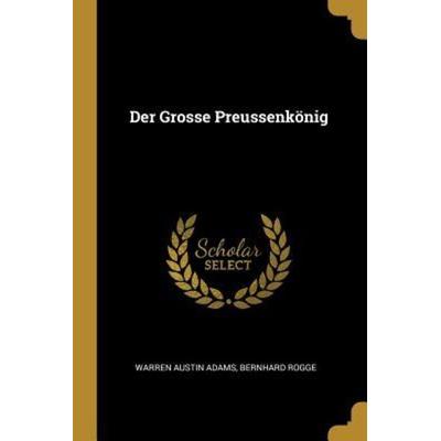 Der Grosse Preussenkönig, Taschenbuch von Warren Austin Adams,Bernhard Rogge, Creative Media Partners, LLC, 978-0-270-13098-0