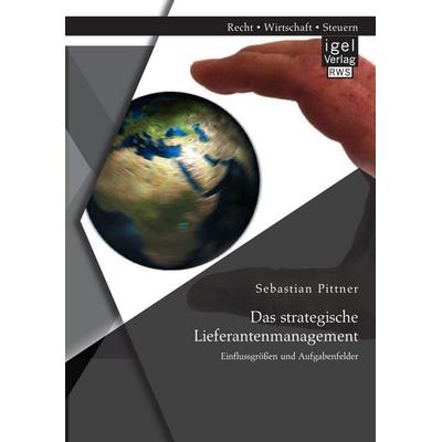 Das strategische Lieferantenmanagement: Einflussgrößen und Aufgabenfelder, Taschenbuch von Sebastian Pittner, Igel Verlag RWS, 978-3-95485-094-5