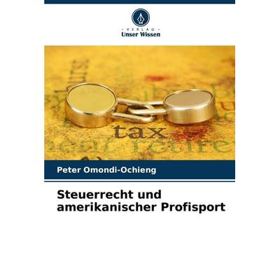 Steuerrecht und amerikanischer Profisport, Taschenbuch von Peter Omondi-Ochieng, Verlag Unser Wissen, 978-620-7-41847-3