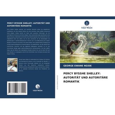 Percy Bysshe Shelley: Autorität und Autoritäre Romantik, Taschenbuch von George Ewane Ngide, Verlag Unser Wissen, 978-620-7-67312-4