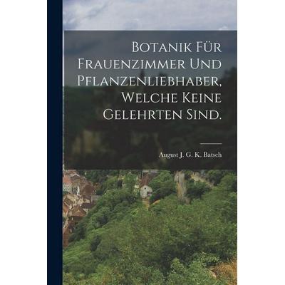 Botanik für Frauenzimmer und Pflanzenliebhaber, welche keine Gelehrten sind., Taschenbuch von , Tradd Street Press, 978-1-01-749785-4