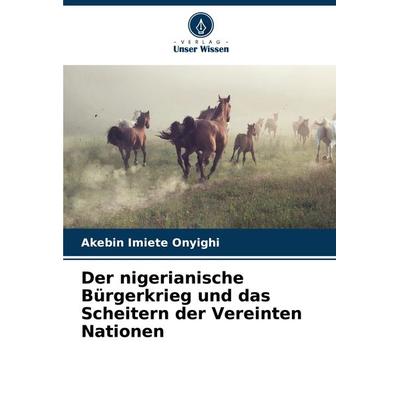 Der nigerianische Bürgerkrieg und das Scheitern der Vereinten Nationen, Taschenbuch von Akebin Imiete Onyighi, Verlag Unser Wissen, 978-620-7-71261-8