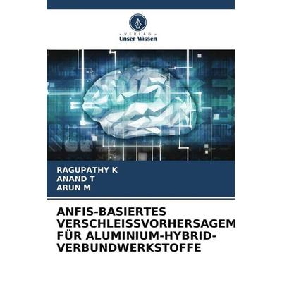 Anfis-Basiertes Verschleissvorhersagemodell für Aluminium-Hybrid-Verbundwerkstoffe, Taschenbuch von Ragupathy K.,Anand T.,Arun M., Verlag Unser