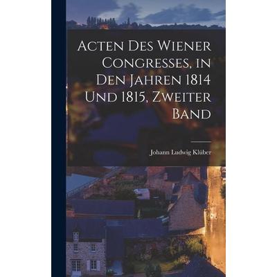 Acten Des Wiener Congresses, in Den Jahren 1814 Und 1815, Zweiter Band, Gebundene Ausgabe von Johann Ludwig Klüber, Legare Street Press,