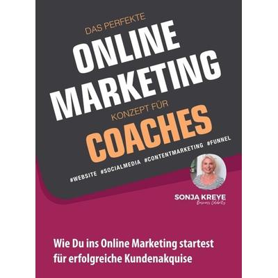 DAS PERFEKTE ONLINE MARKETING KONZEPT FÜR COACHES - WEBSITE, SOCIAL MEDIA, CONTENT MARKETING, FUNNEL, Gebundene Ausgabe von Sonja Kreye, Tredition,