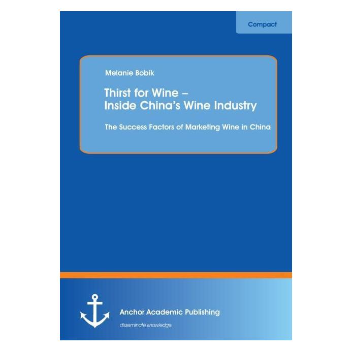 Anchor Academic Publishing Thirst for Wine - Inside China's Wine Industry: The Success Factors of Marketing Wine in China (Softcover, Melanie Bobik) (55820906)