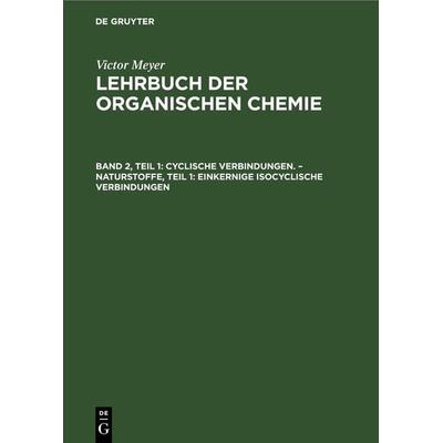 Cyclische Verbindungen. – Naturstoffe, Teil 1: Einkernige isocyclische Verbindungen, Gebundene Ausgabe von Victor Meyer, De Gruyter, 978-3-11-267739-1