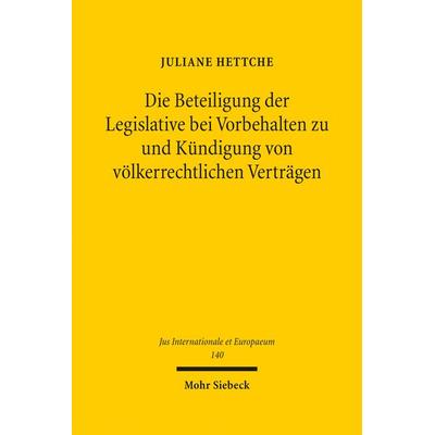 Die Beteiligung der Legislative bei Vorbehalten zu und Kündigung von völkerrechtlichen Verträgen, Gebundene Ausgabe von Juliane Hettche, Mohr Siebeck,