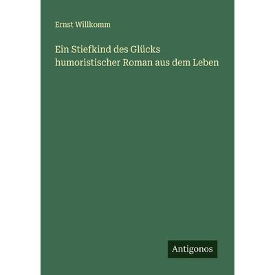 Ein Stiefkind des Glücks humoristischer Roman aus dem Leben, Taschenbuch von Ernst Willkomm, Antigonos Verlag, 978-3-386-37380-7