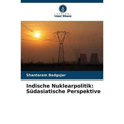Indische Nuklearpolitik: Südasiatische Perspektive, Taschenbuch von Shantaram Badgujar, Verlag Unser Wissen, 978-620-2-49698-8