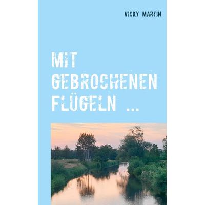 Mit gebrochenen Flügeln ..., Taschenbuch von Vicky Martin, BoD – Books on Demand, 978-3-7494-8077-7