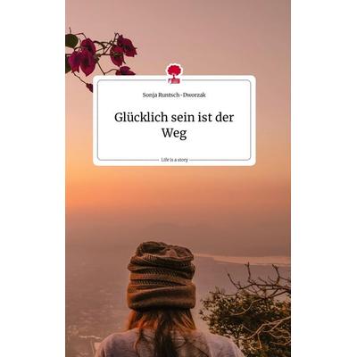 Glücklich sein ist der Weg. Life is a Story - story.one, Gebundene Ausgabe von Sonja Runtsch-Dworzak, Story.one publishing, 978-3-7108-0492-2