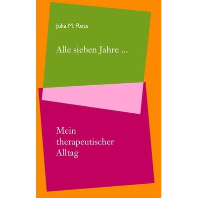 Alle sieben Jahre... Mein therapeutischer Alltag, Taschenbuch von Julia M. Ross, BoD – Books on Demand, 978-3-8334-6366-2