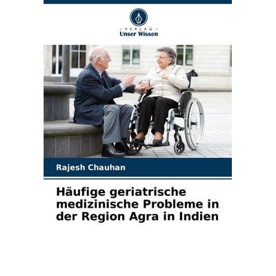 Häufige geriatrische medizinische Probleme in der Region Agra in Indien, Taschenbuch von Rajesh Chauhan, Verlag Unser Wissen, 978-620-7-74847-1