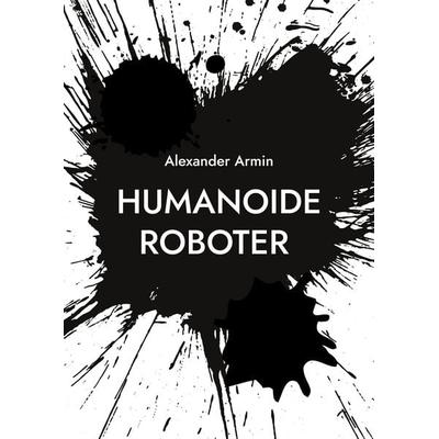 Humanoide Roboter, Taschenbuch von Alexander Armin, BoD – Books on Demand, 978-3-7693-6786-7