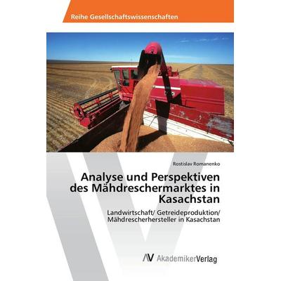 Analyse und Perspektiven des Mähdreschermarktes in Kasachstan, Taschenbuch von Rostislav Romanenko, AV Akademikerverlag, 978-3-639-87875-2