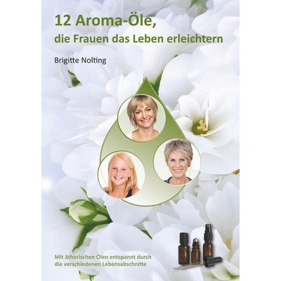 12 Aroma-Öle, die Frauen das Leben erleichtern, Taschenbuch von Brigitte Nolting, BoD – Books on Demand, 978-3-7412-9882-0