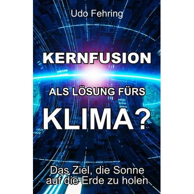 Kernfusion als Lösung fürs Klima?, Taschenbuch von Udo Fehring, Epubli, 978-3-8197-4429-7