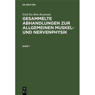 Gesammelte Abhandlungen zur allgemeinen Muskel- und Nervenphysik. Band 1, Gebundene Ausgabe von Emil du Bois-Reymond, De Gruyter, 978-3-11-239309-3