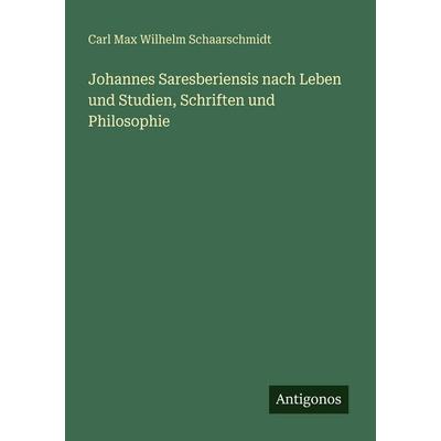 Johannes Saresberiensis nach Leben und Studien, Schriften und Philosophie, Taschenbuch von Carl Max Wilhelm Schaarschmidt, Antigonos Verlag,
