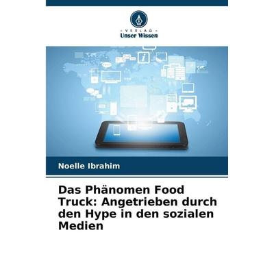 Das Phänomen Food Truck: Angetrieben durch den Hype in den sozialen Medien, Taschenbuch von Noelle Ibrahim, Verlag Unser Wissen, 978-620-9-21924-5