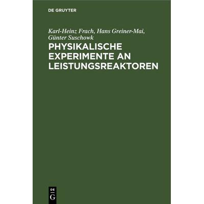 Physikalische Experimente an Leistungsreaktoren, Gebundene Ausgabe von Karl-Heinz Frach,Hans Greiner-Mai,Günter Suschowk, De Gruyter,