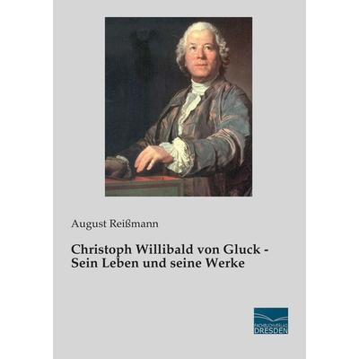 Christoph Willibald von Gluck - Sein Leben und seine Werke -