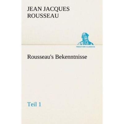 Rousseau's Bekenntnisse, Teil 1, Taschenbuch von Jean Jaques Rousseau, Tredition, 978-3-8424-9289-9
