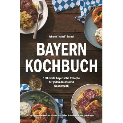 Bayern Kochbuch – 100 echte bayerische Rezepte für jeden Anlass und Geschmack, Taschenbuch von Johann "Hansi" Brandl, Ambrosia Verlag,