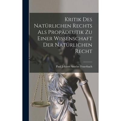Kritik Des Natürlichen Rechts Als Propädeutik Zu Einer Wissenschaft Der Natürlichen Recht, Gebundene Ausgabe von Paul Johann Anselm Feuerbach, Legare
