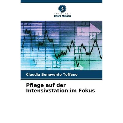 Pflege auf der Intensivstation im Fokus, Taschenbuch von Claudia Benevento Toffano, Verlag Unser Wissen, 978-620-9-43007-7