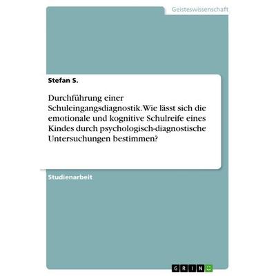 Durchführung einer Schuleingangsdiagnostik. Wie lässt sich die emotionale und kognitive Schulreife eines Kindes durch psychologisch-diagnostische
