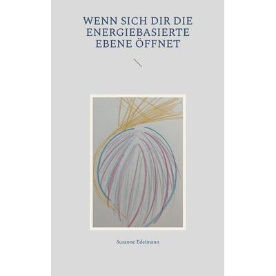 Wenn sich dir die energiebasierte Ebene öffnet, Taschenbuch von Susanne Edelmann, BoD – Books on Demand, 978-3-7568-5523-0