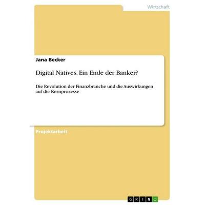 Digital Natives. Ein Ende der Banker?, Taschenbuch von Jana Becker, GRIN, 978-3-668-97683-2