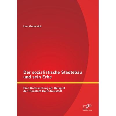 Der sozialistische Städtebau und sein Erbe: Eine Untersuchung am Beispiel der Planstadt Halle-Neustadt, Taschenbuch von Lars Grummich, Diplomica