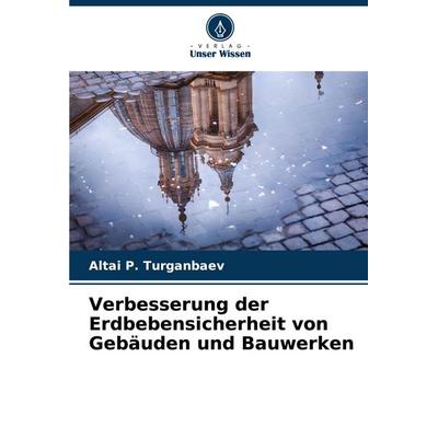 Verbesserung der Erdbebensicherheit von Gebäuden und Bauwerken, Taschenbuch von Altai P. Turganbaev, Verlag Unser Wissen, 978-620-2-74272-6