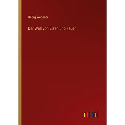 Der Wall von Eisen und Feuer, Taschenbuch von Georg Wegener, Outlook, 978-3-368-41900-4