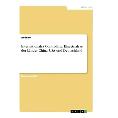 Internationales Controlling. Eine Analyse der Länder China, USA und Deutschland, Taschenbuch von Anonym, GRIN, 978-3-668-95555-4