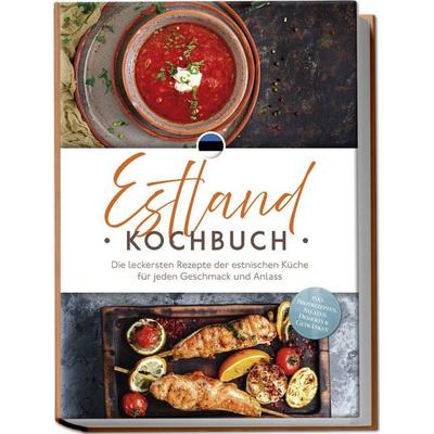 Estland Kochbuch: Die leckersten Rezepte der estnischen Küche für jeden Geschmack und Anlass - inkl. Brotrezepten, Salaten, Desserts & Getränken,